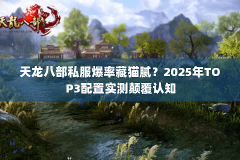 天龙八部私服爆率藏猫腻?2025年TOP3配置实测颠覆认知 天龙八部私服爆率藏猫腻?2025年TOP3配置实测颠覆认知