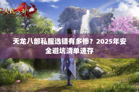 天龙八部私服选错有多惨？2025年安全避坑清单速存