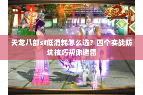天龙八部sf低消耗怎么选?四个实战防坑技巧帮你避雷 天龙八部sf低消耗怎么选?四个实战防坑技巧帮你避雷