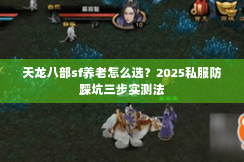 天龙八部sf养老怎么选?2025私服防踩坑三步实测法 天龙八部sf养老怎么选?2025私服防踩坑三步实测法