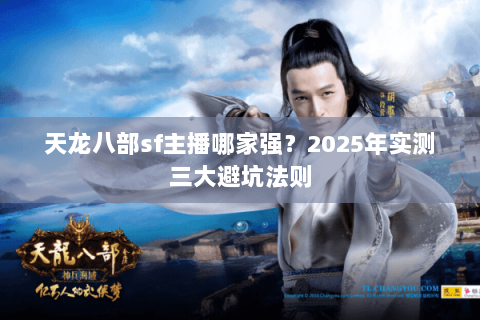 天龙八部sf主播哪家强?2025年实测三大避坑法则 天龙八部sf主播哪家强?2025年实测三大避坑法则