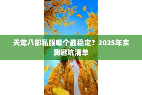 天龙八部私服哪个最稳定？2025年实测避坑清单