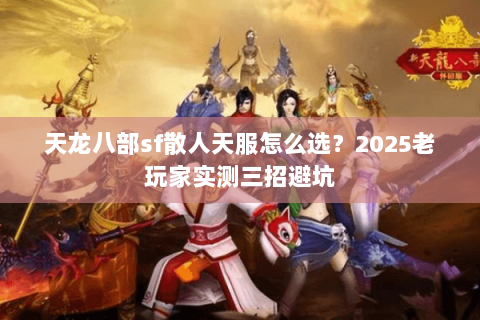 天龙八部sf散人天服怎么选？2025老玩家实测三招避坑