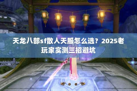 天龙八部sf散人天服怎么选？2025老玩家实测三招避坑