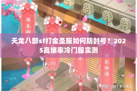 天龙八部sf打金圣服如何防封号?2025高爆率冷门服实测 天龙八部sf打金圣服如何防封号?2025高爆率冷门服实测