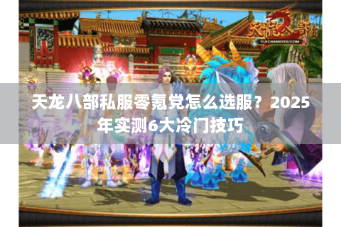 天龙八部私服零氪党怎么选服?2025年实测6大冷门技巧 天龙八部私服零氪党怎么选服?2025年实测6大冷门技巧