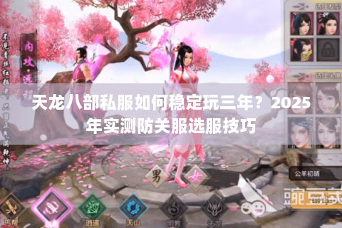 天龙八部私服如何稳定玩三年?2025年实测防关服选服技巧 天龙八部私服如何稳定玩三年?2025年实测防关服选服技巧
