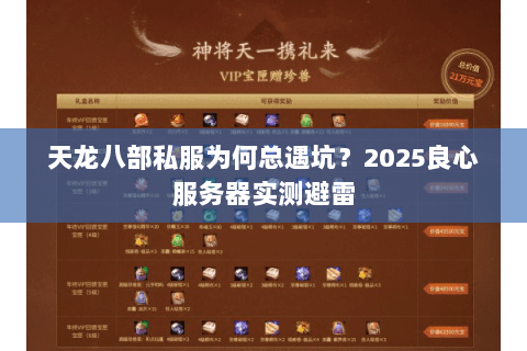 天龙八部私服为何总遇坑?2025良心服务器实测避雷 天龙八部私服为何总遇坑?2025良心服务器实测避雷