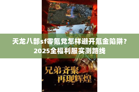 天龙八部sf零氪党怎样避开氪金陷阱？2025全福利服实测路线