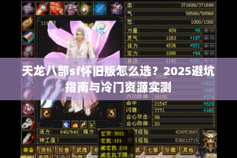 天龙八部sf怀旧版怎么选?2025避坑指南与冷门资源实测 天龙八部sf怀旧版怎么选?2025避坑指南与冷门资源实测