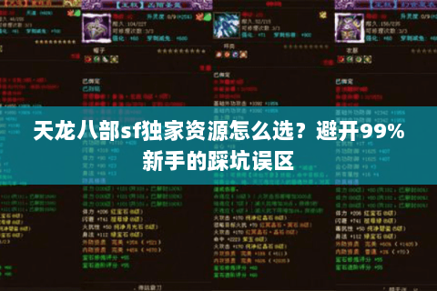 天龙八部sf独家资源怎么选?避开99%新手的踩坑误区 天龙八部sf独家资源怎么选?避开99%新手的踩坑误区