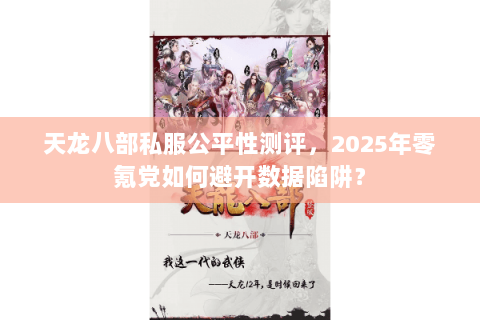 天龙八部私服公平性测评,2025年零氪党如何避开数据陷阱? 天龙八部私服公平性测评,2025年零氪党如何避开数据陷阱?