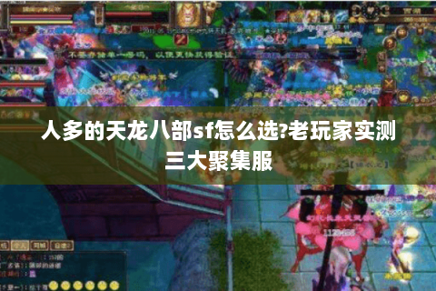 人多的天龙八部sf怎么选?老玩家实测三大聚集服 人多的天龙八部sf怎么选?老玩家实测三大聚集服