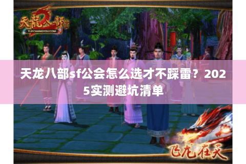 天龙八部sf公会怎么选才不踩雷?2025实测避坑清单 天龙八部sf公会怎么选才不踩雷?2025实测避坑清单