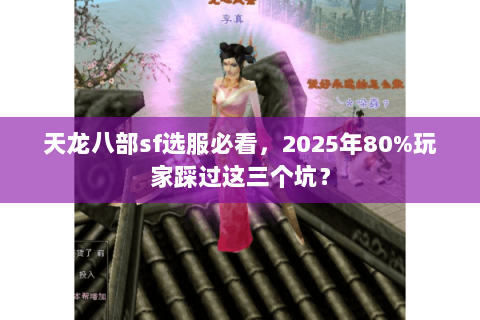 天龙八部sf选服必看,2025年80%玩家踩过这三个坑? 天龙八部sf选服必看,2025年80%玩家踩过这三个坑?