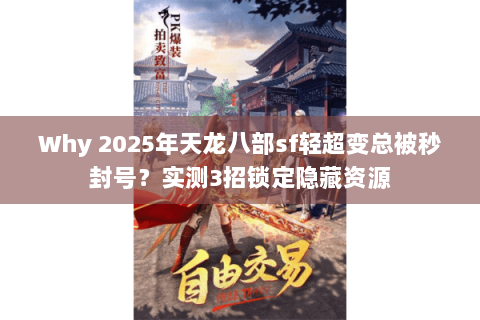 Why 2025年天龙八部sf轻超变总被秒封号?实测3招锁定隐藏资源 Why 2025年天龙八部sf轻超变总被秒封号?实测3招锁定隐藏资源