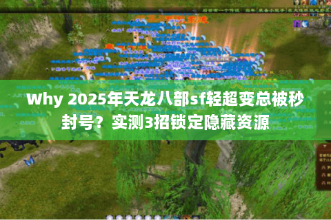 Why 2025年天龙八部sf轻超变总被秒封号?实测3招锁定隐藏资源 Why 2025年天龙八部sf轻超变总被秒封号?实测3招锁定隐藏资源