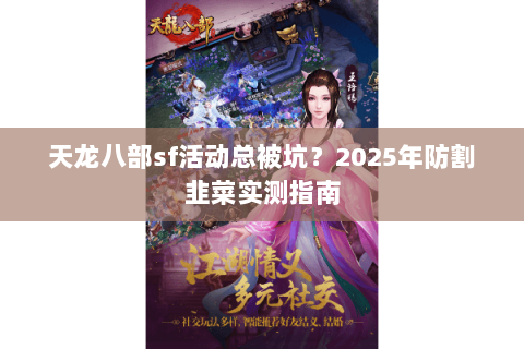 天龙八部sf活动总被坑?2025年防割韭菜实测指南 天龙八部sf活动总被坑?2025年防割韭菜实测指南