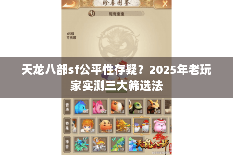 天龙八部sf公平性存疑?2025年老玩家实测三大筛选法 天龙八部sf公平性存疑?2025年老玩家实测三大筛选法