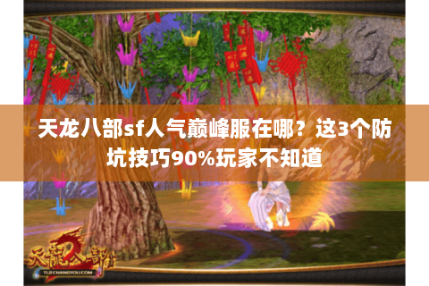 天龙八部sf人气巅峰服在哪?这3个防坑技巧90%玩家不知道 天龙八部sf人气巅峰服在哪?这3个防坑技巧90%玩家不知道