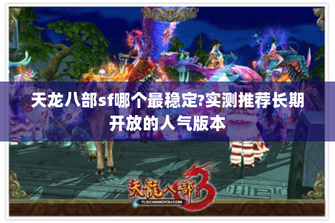 天龙八部sf哪个最稳定?实测推荐长期开放的人气版本 天龙八部sf哪个最稳定?实测推荐长期开放的人气版本