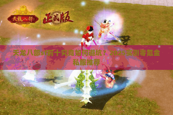 天龙八部sf前十究竟如何避坑?2025实测零氪金私服推荐 天龙八部sf前十究竟如何避坑?2025实测零氪金私服推荐