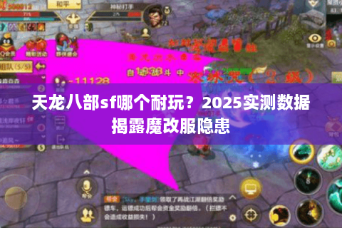 天龙八部sf哪个耐玩?2025实测数据揭露魔改服隐患 天龙八部sf哪个耐玩?2025实测数据揭露魔改服隐患
