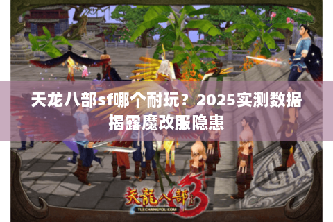 天龙八部sf哪个耐玩?2025实测数据揭露魔改服隐患 天龙八部sf哪个耐玩?2025实测数据揭露魔改服隐患