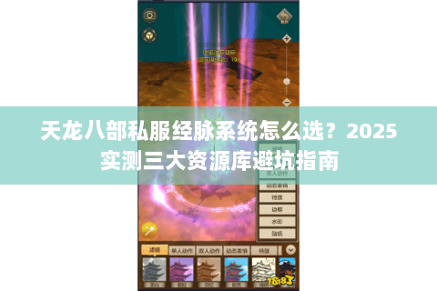 天龙八部私服经脉系统怎么选?2025实测三大资源库避坑指南 天龙八部私服经脉系统怎么选?2025实测三大资源库避坑指南