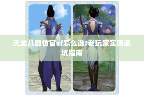 天龙八部仿官sf怎么选?老玩家实测避坑指南 天龙八部仿官sf怎么选?老玩家实测避坑指南