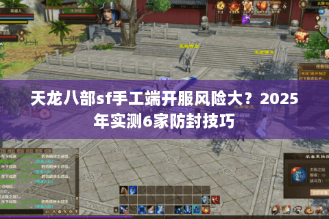 天龙八部sf手工端开服风险大?2025年实测6家防封技巧 天龙八部sf手工端开服风险大?2025年实测6家防封技巧