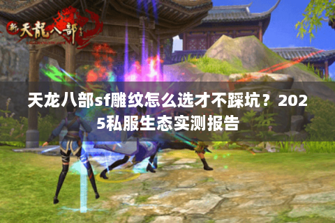 天龙八部sf雕纹怎么选才不踩坑?2025私服生态实测报告 天龙八部sf雕纹怎么选才不踩坑?2025私服生态实测报告