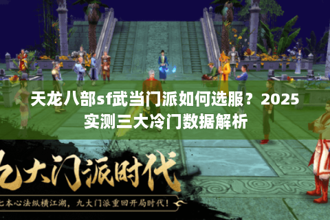 天龙八部sf武当门派如何选服?2025实测三大冷门数据解析 天龙八部sf武当门派如何选服?2025实测三大冷门数据解析
