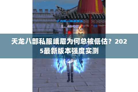天龙八部私服峨眉为何总被低估?2025最新版本强度实测 天龙八部私服峨眉为何总被低估?2025最新版本强度实测