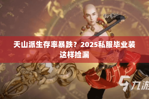 天山派生存率暴跌?2025私服毕业装这样捡漏 天山派生存率暴跌?2025私服毕业装这样捡漏