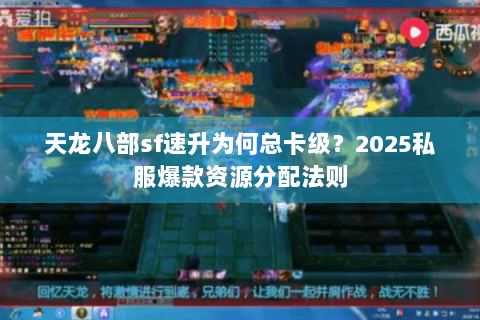 天龙八部sf速升为何总卡级?2025私服爆款资源分配法则 天龙八部sf速升为何总卡级?2025私服爆款资源分配法则