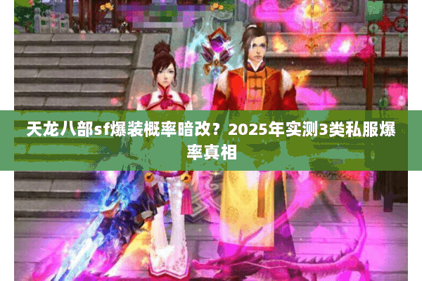 天龙八部sf爆装概率暗改?2025年实测3类私服爆率真相 天龙八部sf爆装概率暗改?2025年实测3类私服爆率真相