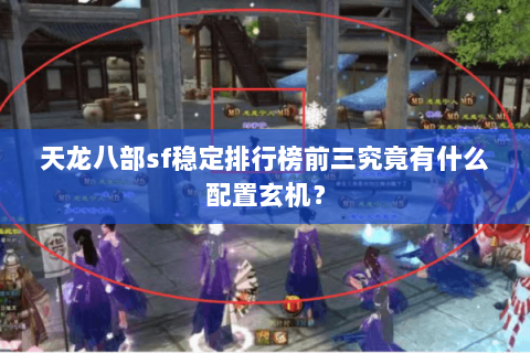 天龙八部sf稳定排行榜前三究竟有什么配置玄机? 天龙八部sf稳定排行榜前三究竟有什么配置玄机?