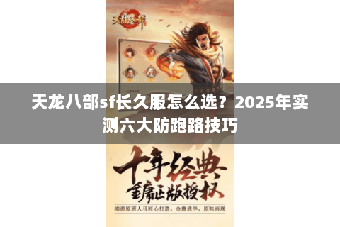 天龙八部sf长久服怎么选?2025年实测六大防跑路技巧 天龙八部sf长久服怎么选?2025年实测六大防跑路技巧