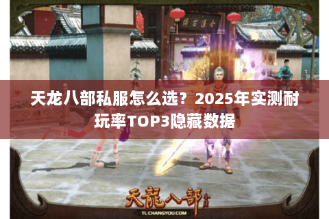 天龙八部私服怎么选?2025年实测耐玩率TOP3隐藏数据 天龙八部私服怎么选?2025年实测耐玩率TOP3隐藏数据