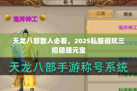 天龙八部散人必看,2025私服避坑三招稳赚元宝 天龙八部散人必看,2025私服避坑三招稳赚元宝
