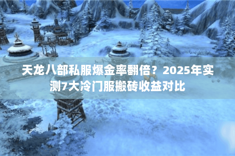 天龙八部私服爆金率翻倍?2025年实测7大冷门服搬砖收益对比 天龙八部私服爆金率翻倍?2025年实测7大冷门服搬砖收益对比