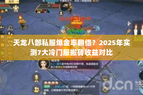 天龙八部私服爆金率翻倍?2025年实测7大冷门服搬砖收益对比 天龙八部私服爆金率翻倍?2025年实测7大冷门服搬砖收益对比