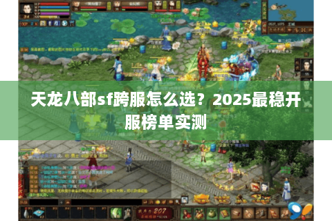 天龙八部sf跨服怎么选?2025最稳开服榜单实测 天龙八部sf跨服怎么选?2025最稳开服榜单实测