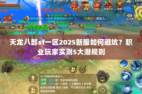天龙八部sf一区2025新服如何避坑?职业玩家实测5大潜规则 天龙八部sf一区2025新服如何避坑?职业玩家实测5大潜规则