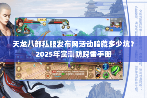 天龙八部私服发布网活动暗藏多少坑?2025年实测防踩雷手册 天龙八部私服发布网活动暗藏多少坑?2025年实测防踩雷手册