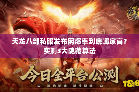 天龙八部私服发布网爆率到底哪家高?实测3大隐藏算法 天龙八部私服发布网爆率到底哪家高?实测3大隐藏算法