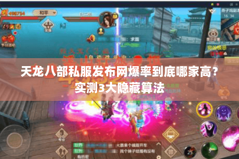 天龙八部私服发布网爆率到底哪家高?实测3大隐藏算法 天龙八部私服发布网爆率到底哪家高?实测3大隐藏算法