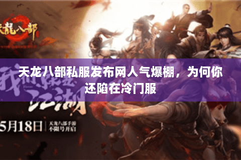 天龙八部私服发布网人气爆棚,为何你还陷在冷门服 天龙八部私服发布网人气爆棚,为何你还陷在冷门服