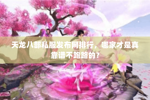 天龙八部私服发布网排行,哪家才是真靠谱不跑路的? 天龙八部私服发布网排行,哪家才是真靠谱不跑路的?